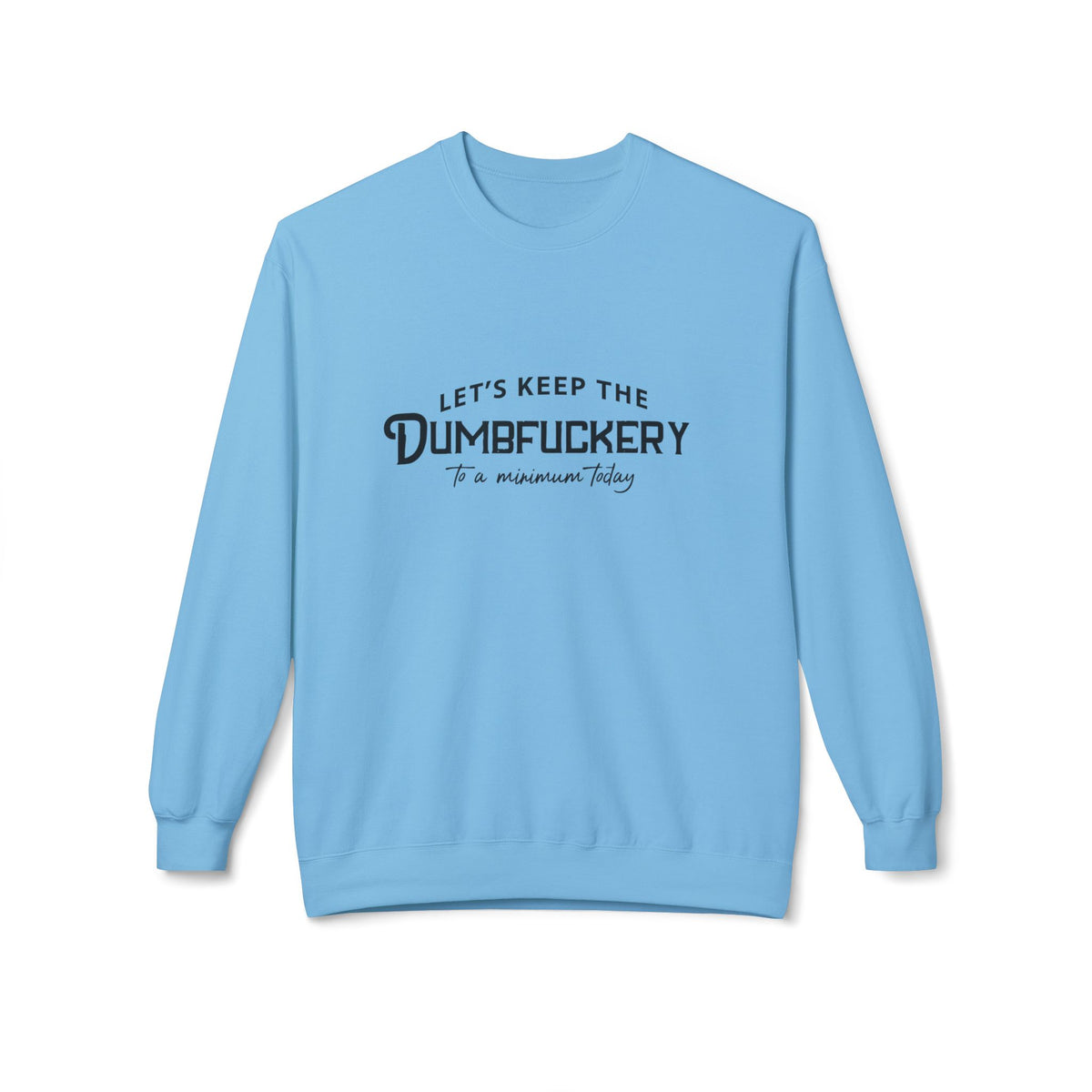 Crewneck Sweatshirt — "Let's Keep the Dumbfuckery to a Minimum Today" Minimal Graphic