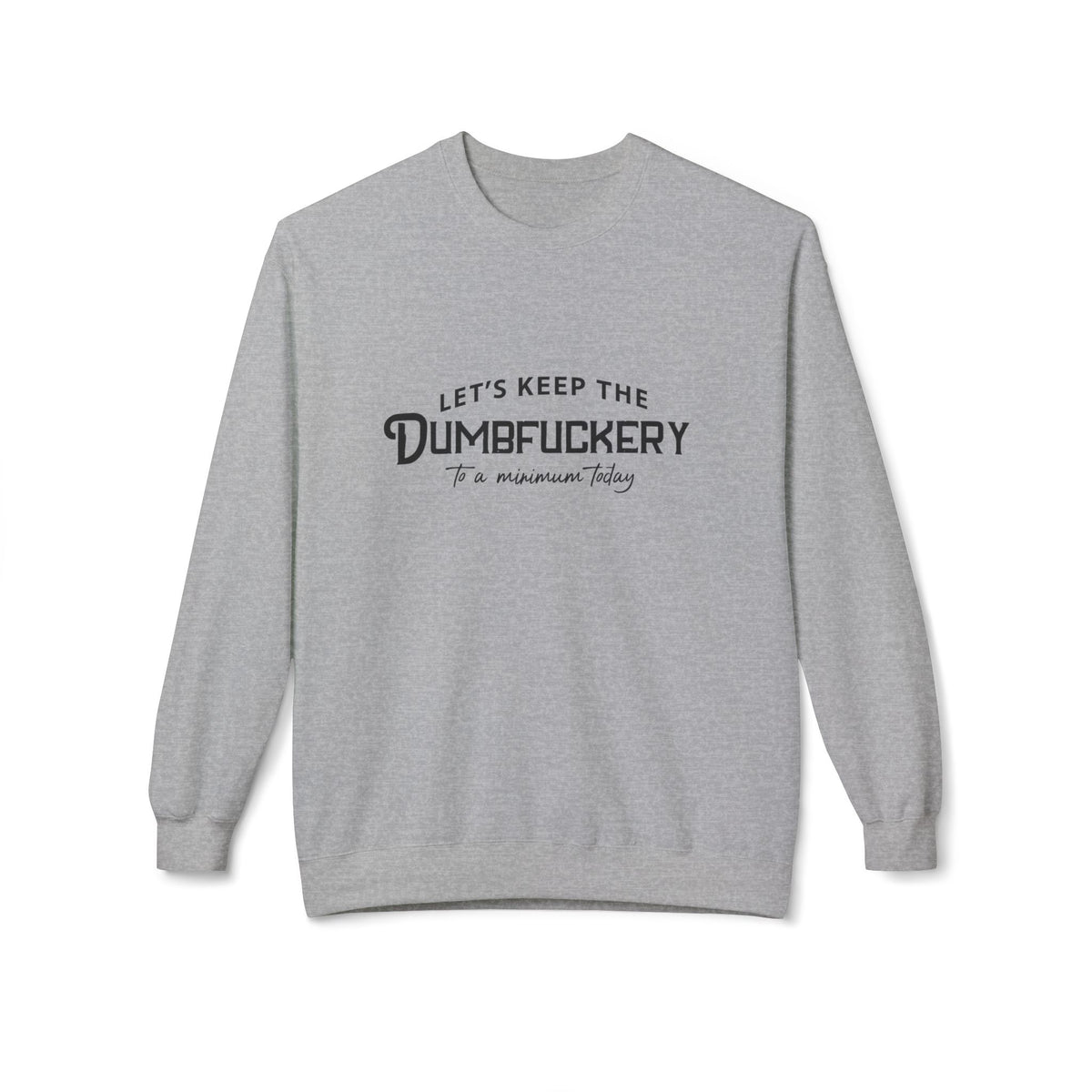 Crewneck Sweatshirt — "Let's Keep the Dumbfuckery to a Minimum Today" Minimal Graphic